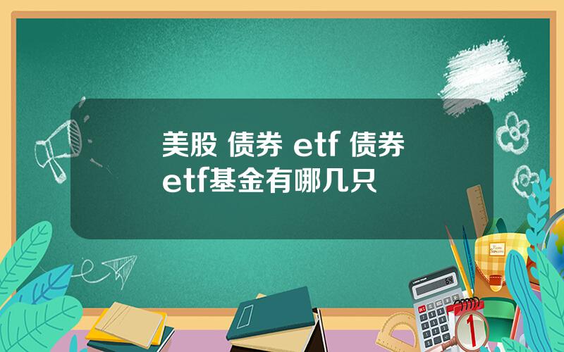 美股 债券 etf 债券etf基金有哪几只